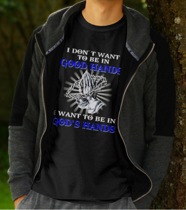I Don’t Want To Be In Good Hands Praying Hands I Want To Be In God’s Hands T-Shirt