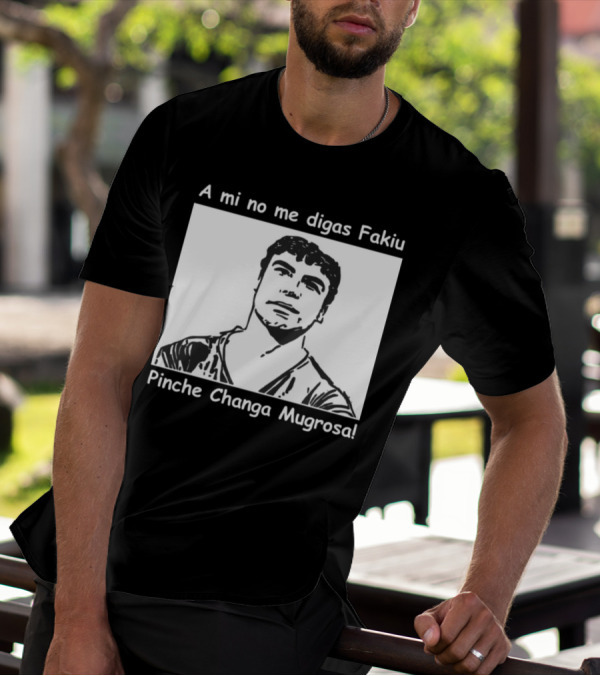 A Mi No Me Digas Fakiu Pinche Changa Mugrosa T-Shirt