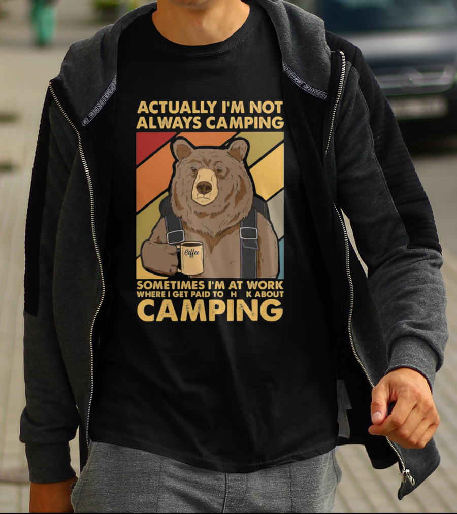 Actually I'm Not Always Camping Sometimes I'm At Work Where I Get Paid To Talk About Camping T-Shirt