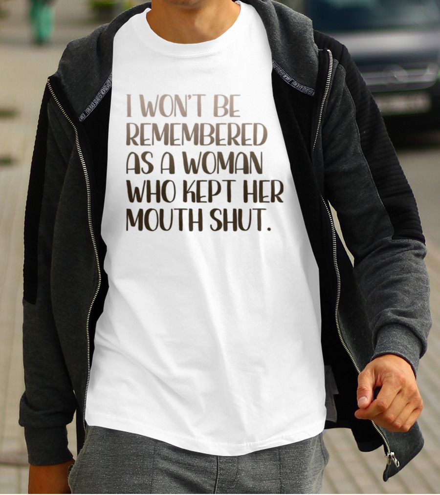 I Won’t Be Remembered As A Woman Who Kept Her Mouth Shut Message T-Shirt