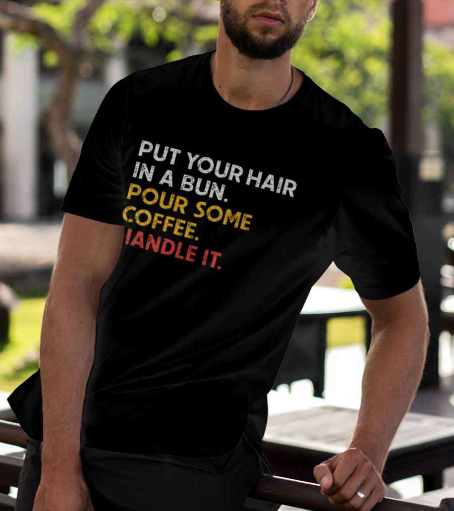 Put Your Hair In A Bun Pour Some Coffee Handle It Motivational T-Shirt