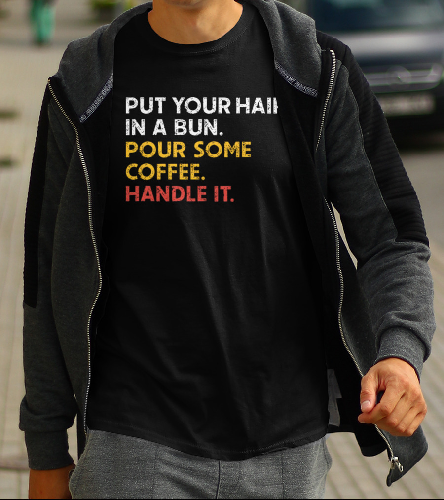 Put Your Hair In A Bun Pour Some Coffee Handle It Motivational T-Shirt