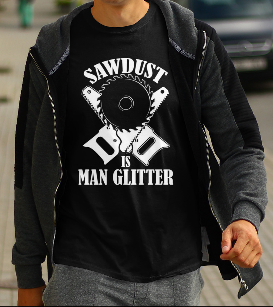 Sawdust Is Man Glitter Saw Blade And Saws T-Shirt