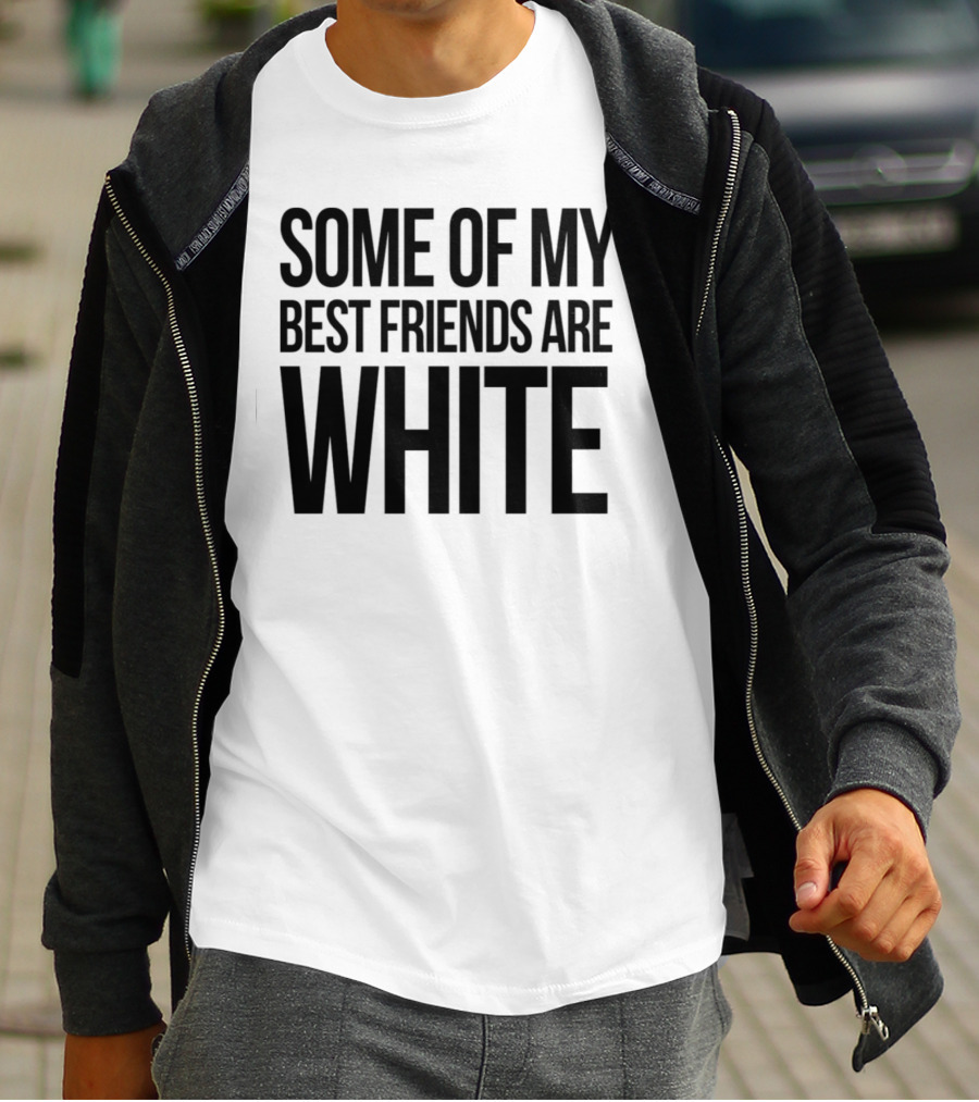 Some Of My Best Friends Are White T-Shirt