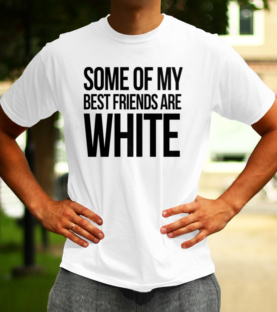Some Of My Best Friends Are White T-Shirt