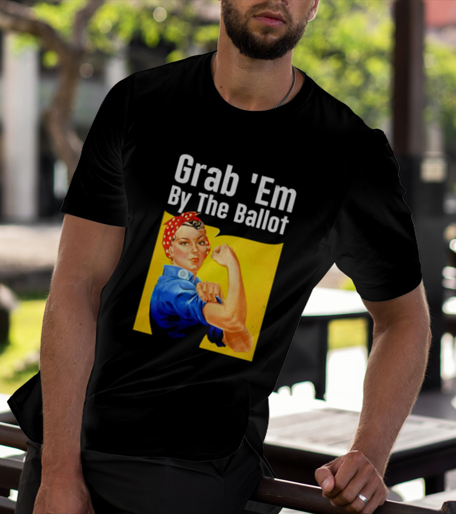 Grab 'Em By The Ballot Strong Woman Iconic Empowerment Message T-Shirt