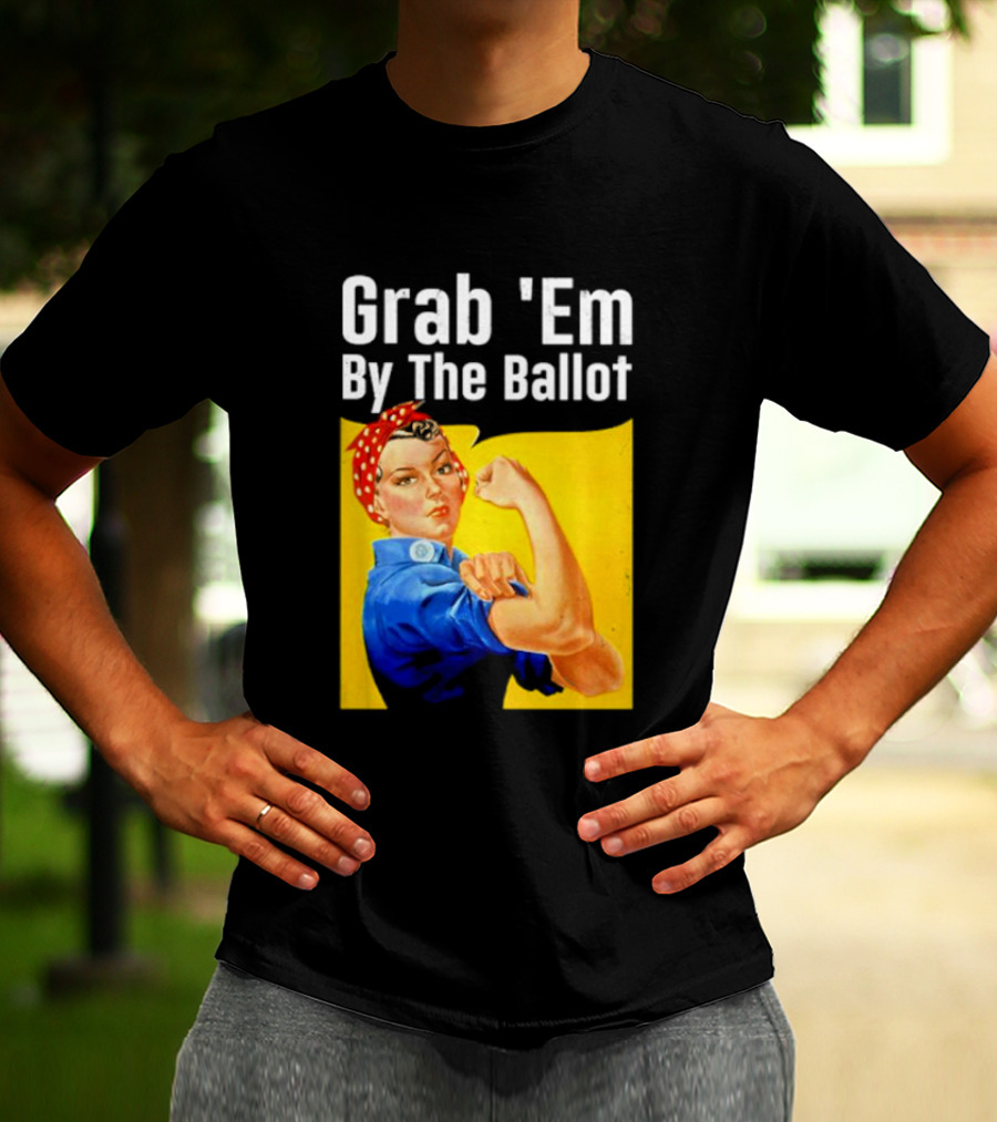 Grab 'Em By The Ballot Strong Woman Iconic Empowerment Message T-Shirt