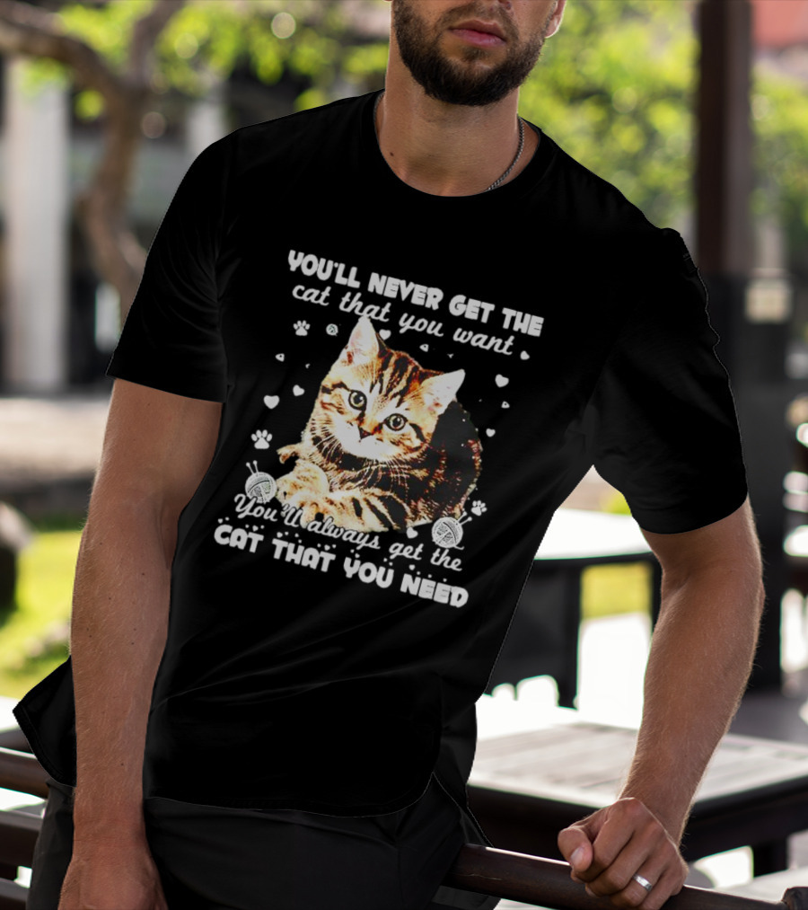 You'll Never Get The Cat That You Want Adorable Kitten Surrounded By Hearts And Paw Prints You'll Always Get The Cat That You Need T-Shirt