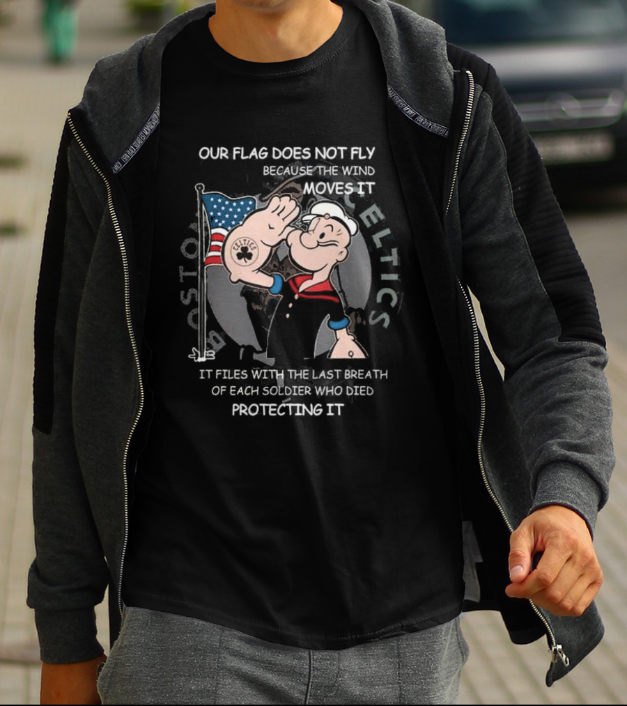Boston Celtics Popeye Our Flag Does Not Fly Because The Wind Moves It Soldiers Protecting It T-Shirt