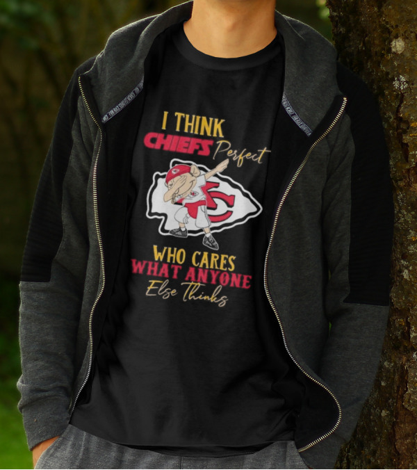 I Think Chiefs Perfect Who Cares What Anyone Else Thinks T-Shirt
