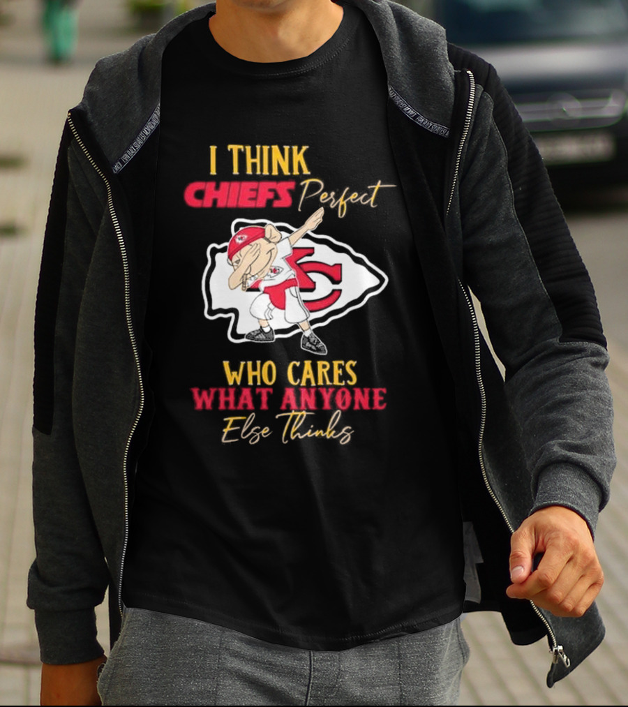 I Think Chiefs Perfect Who Cares What Anyone Else Thinks T-Shirt