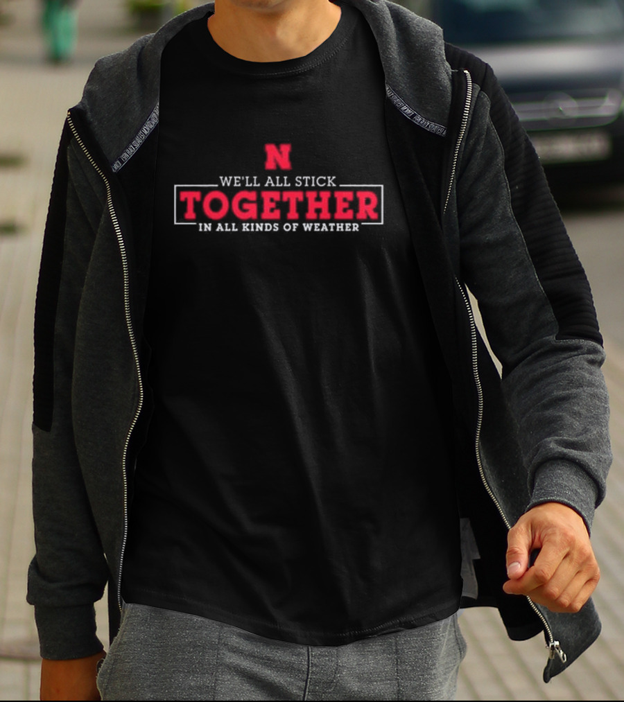Nebraska Huskers N We'll All Stick Together In All Kinds Of Weather T-Shirt