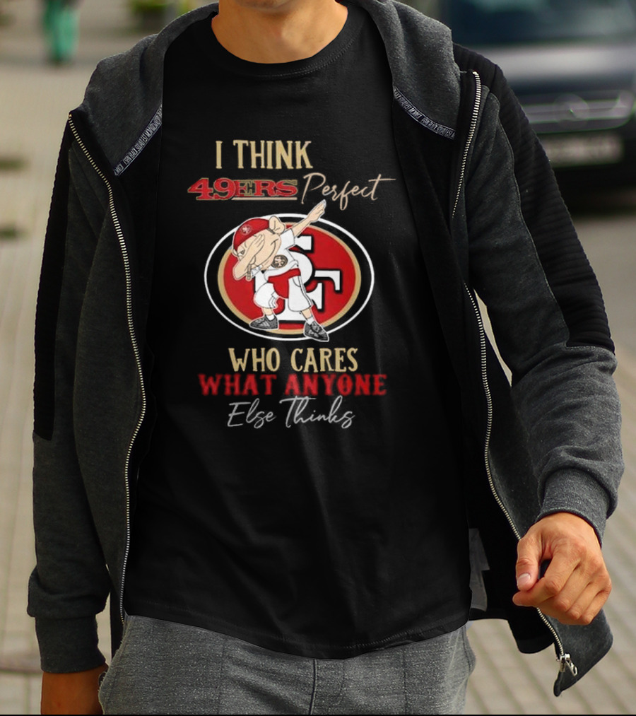 I Think 49ers Perfect Who Cares What Anyone Else Thinks T-Shirt