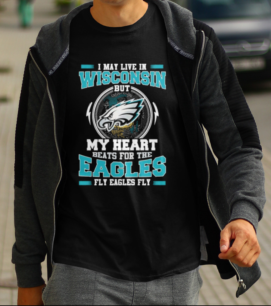 I May Live In Wisconsin But My Heart Beats For The Eagles Fly Eagles Fly T-Shirt