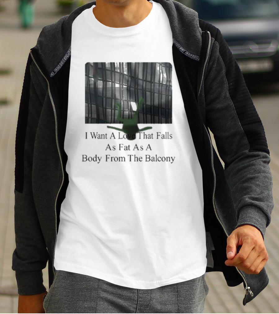 I Want A Love That Falls As Fast As A Body From The Balcony T-Shirt