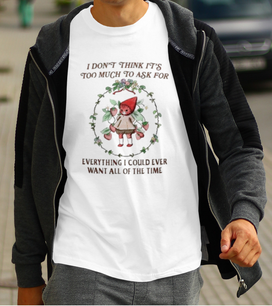 I Don’t Think It’s Too Much To Ask For Everything I Could Ever Want All Of The Time Whimsical Cartoon With Floral Frame T-Shirt