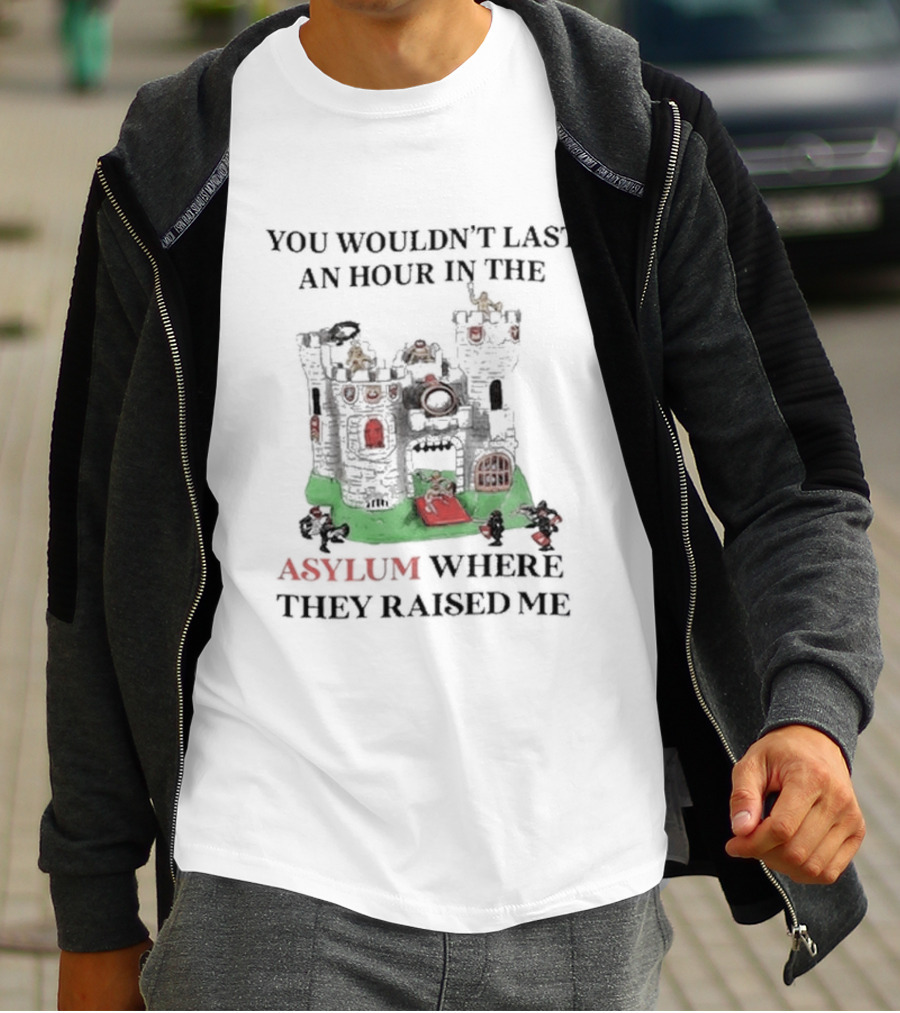 You Wouldn’t Last An Hour In The Asylum Where They Raised Me Castle T-Shirt