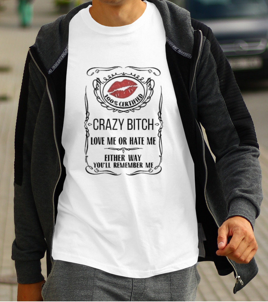 100% Certified Crazy Bitch Love Me Or Hate Me Either Way You’ll Remember Me T-Shirt