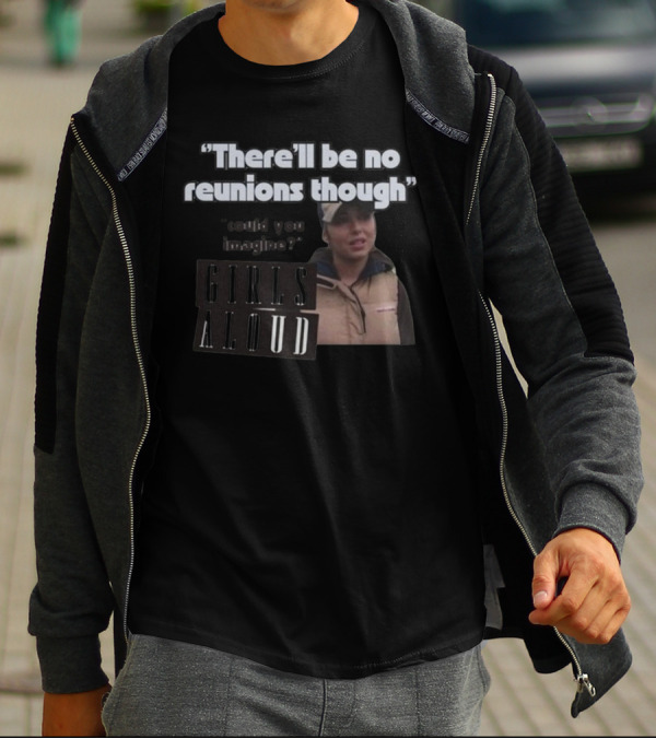 There'll Be No Reunions Though Girls Aloud Could You Imagine T-Shirt