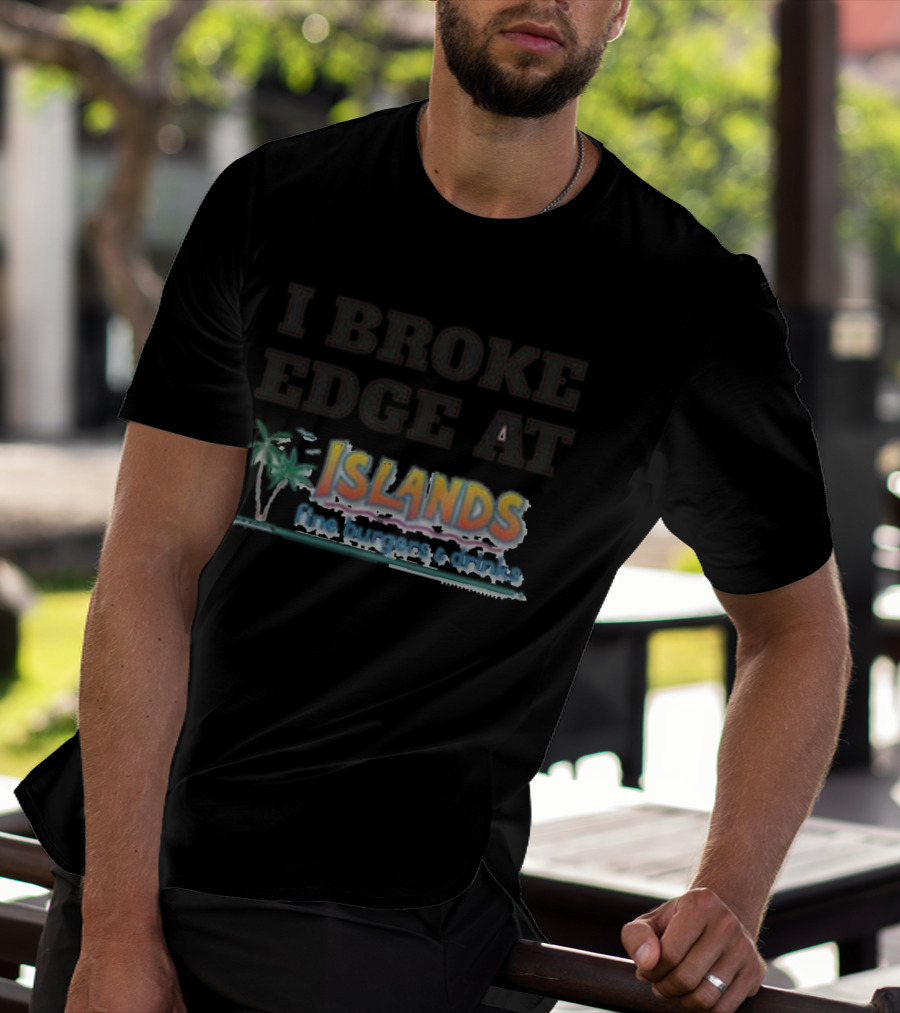 I Broke Edge At Islands Fine Burgers And Drinks T-Shirt