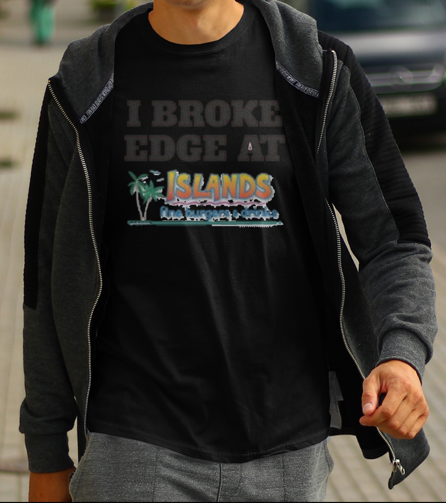 I Broke Edge At Islands Fine Burgers And Drinks T-Shirt