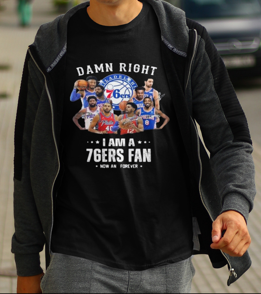 Philadelphia 76ers Damn Right I Am A 76ers Fan Now And Forever Signatures T-Shirt