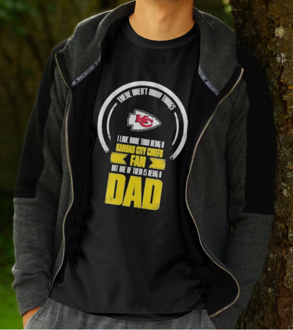 There Aren’t Many Things I Love More Than Being A Kansas City Chiefs Fan But One Of Them Is Being A Dad T-Shirt