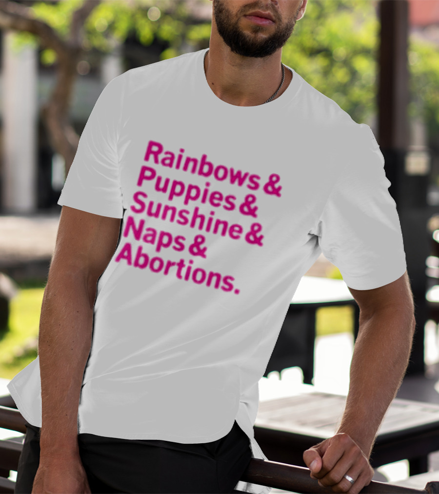 Rainbows And Puppies And Sunshine And Naps And Abortions T-Shirt