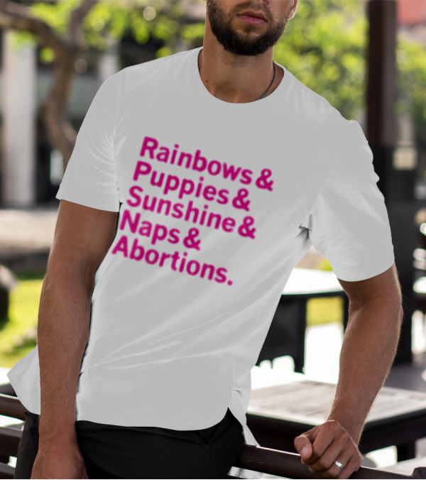 Rainbows And Puppies And Sunshine And Naps And Abortions T-Shirt