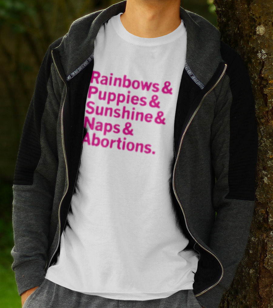 Rainbows And Puppies And Sunshine And Naps And Abortions T-Shirt