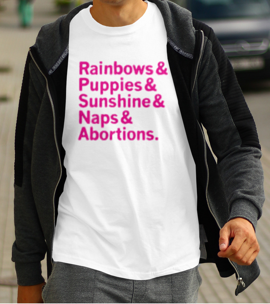 Rainbows And Puppies And Sunshine And Naps And Abortions T-Shirt