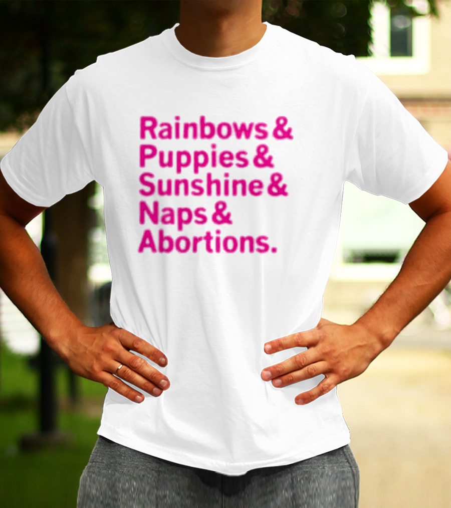 Rainbows And Puppies And Sunshine And Naps And Abortions T-Shirt