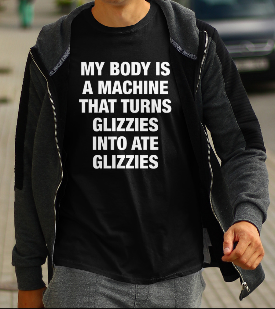My Body Is A Machine That Turns Glizzies Into Ate Glizzies T-Shirt