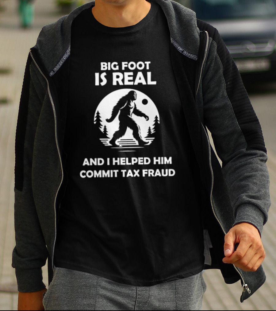 Bigfoot Is Real And I Helped Him Commit Tax Fraud The Irony Closet T-Shirt