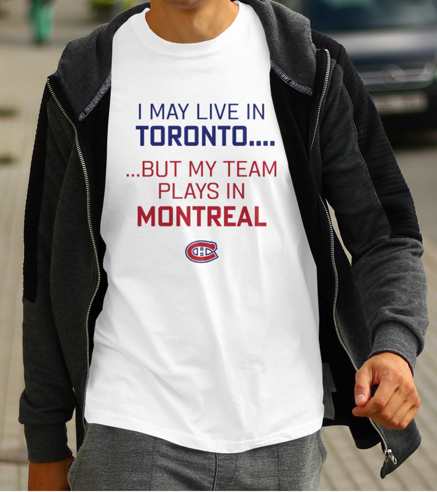 I May Live In Toronto But My Team Plays In Montreal Canadiens T-Shirt