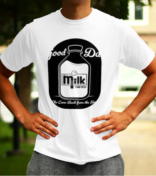 Good Dad Milk Farm Fresh Who Came Back From The Store T-Shirt