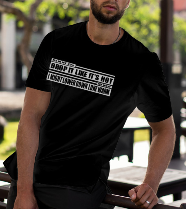 Me In My 20s Drop It Like It's Hot Me Now I Might Lower Down Luke Warm T-Shirt