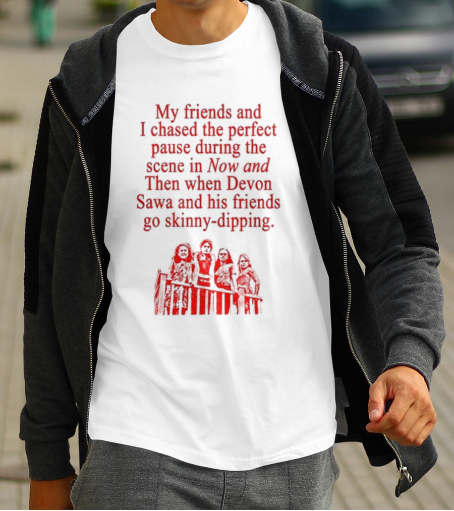 My Friends And I Chased The Perfect Pause During The Scene In Now And Then When Devon Sawa And His Friends Go Skinny-Dipping T-Shirt