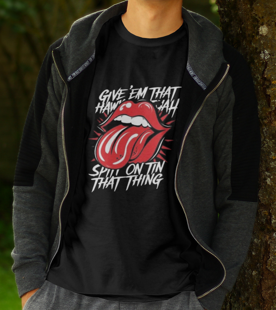 Give' Em That Hawn Yah Spit On Tin That Thing T-Shirt