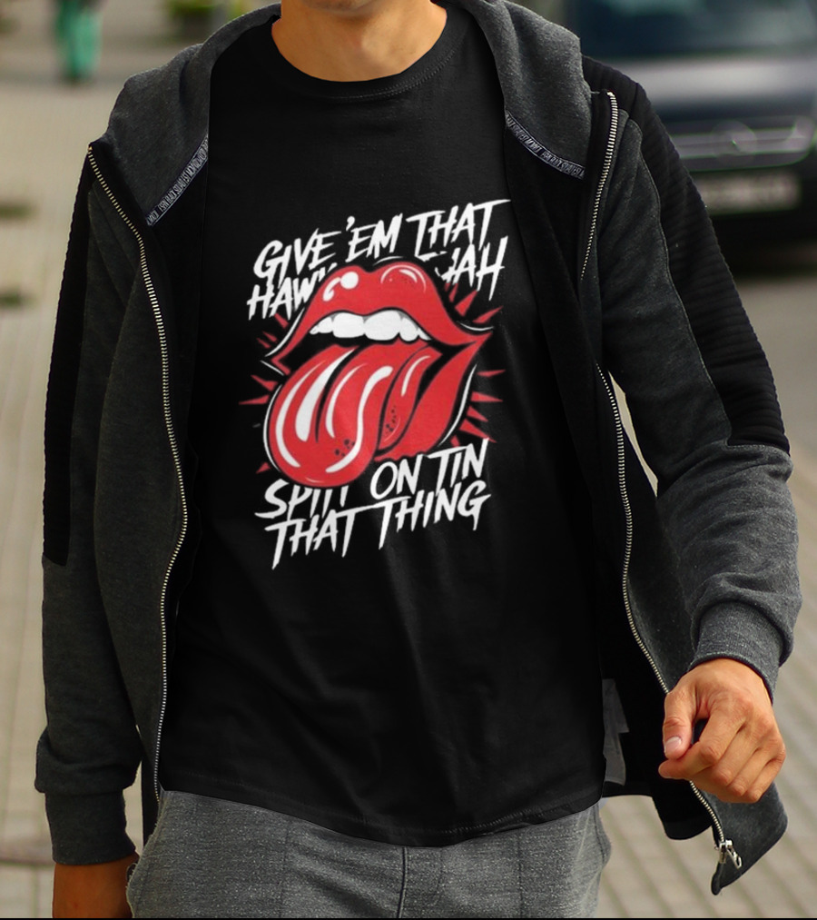 Give' Em That Hawn Yah Spit On Tin That Thing T-Shirt