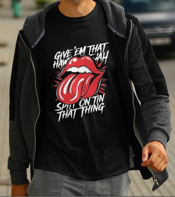 Give' Em That Hawn Yah Spit On Tin That Thing T-Shirt