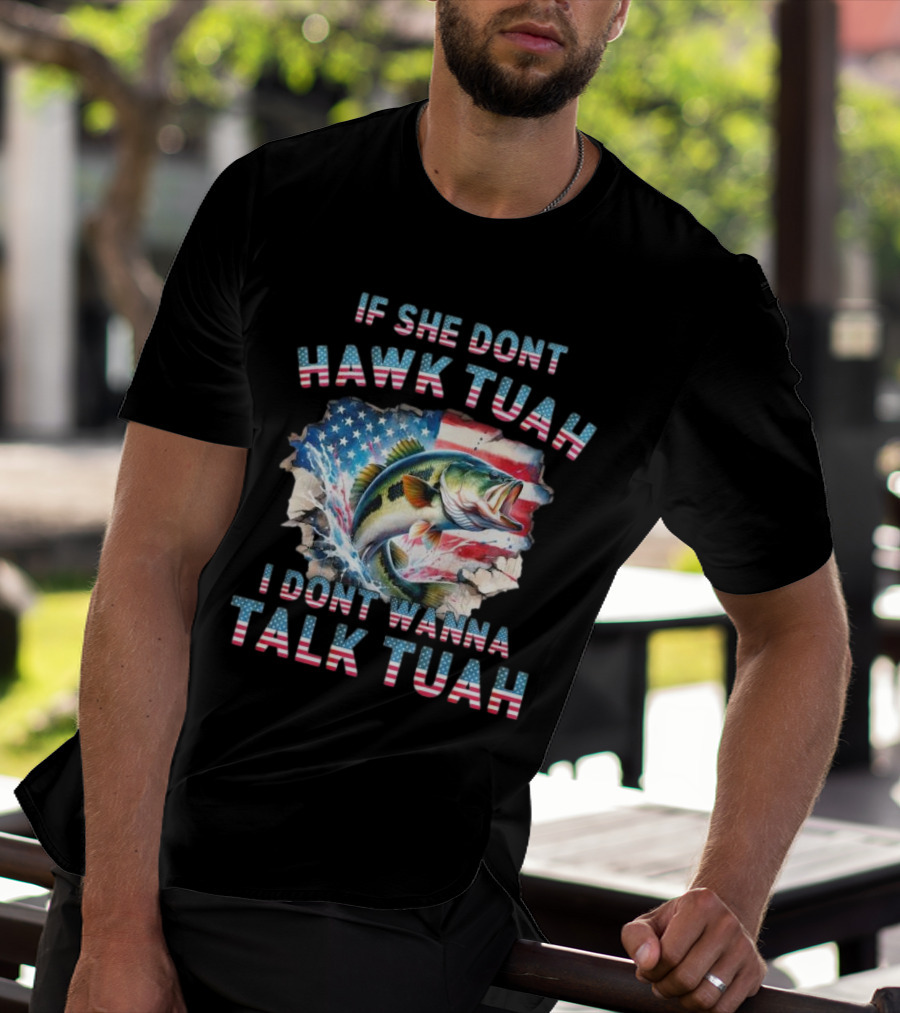 If She Don’t Hawk Tuah I Don’t Wanna Talk Tuah Patriotic Bass Fishing T-Shirt