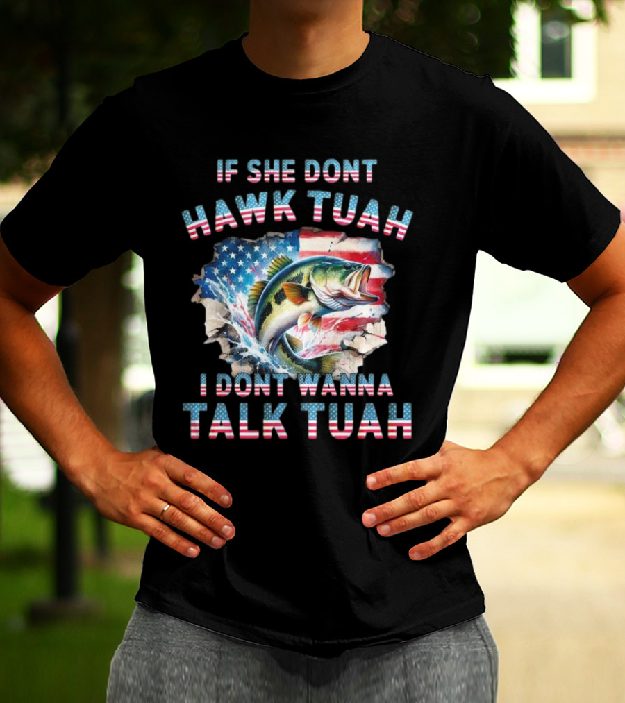 If She Don’t Hawk Tuah I Don’t Wanna Talk Tuah Patriotic Bass Fishing T-Shirt