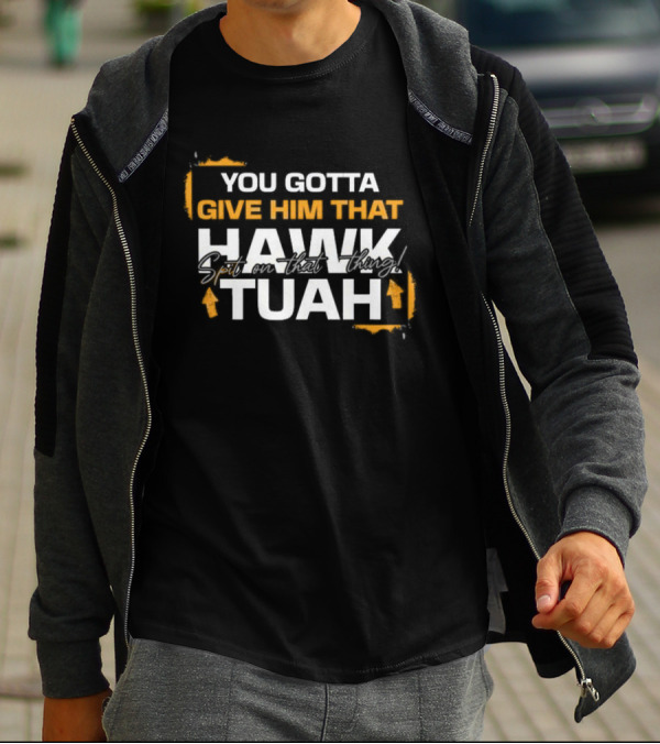 You Gotta Give Him That Hawk Tuah Spit On That Thing T-Shirt