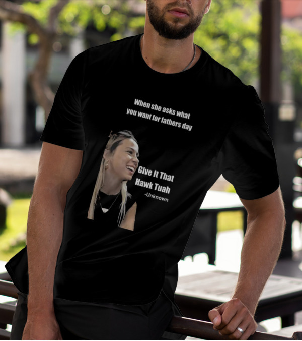 When She Asks What You Want For Fathers Day Give It That Hawk Tuah Unknown T-Shirt