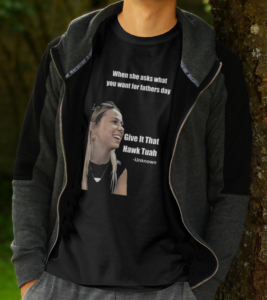 When She Asks What You Want For Fathers Day Give It That Hawk Tuah Unknown T-Shirt