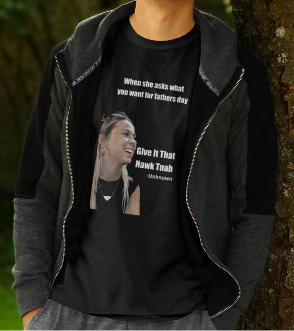 When She Asks What You Want For Fathers Day Give It That Hawk Tuah Unknown T-Shirt