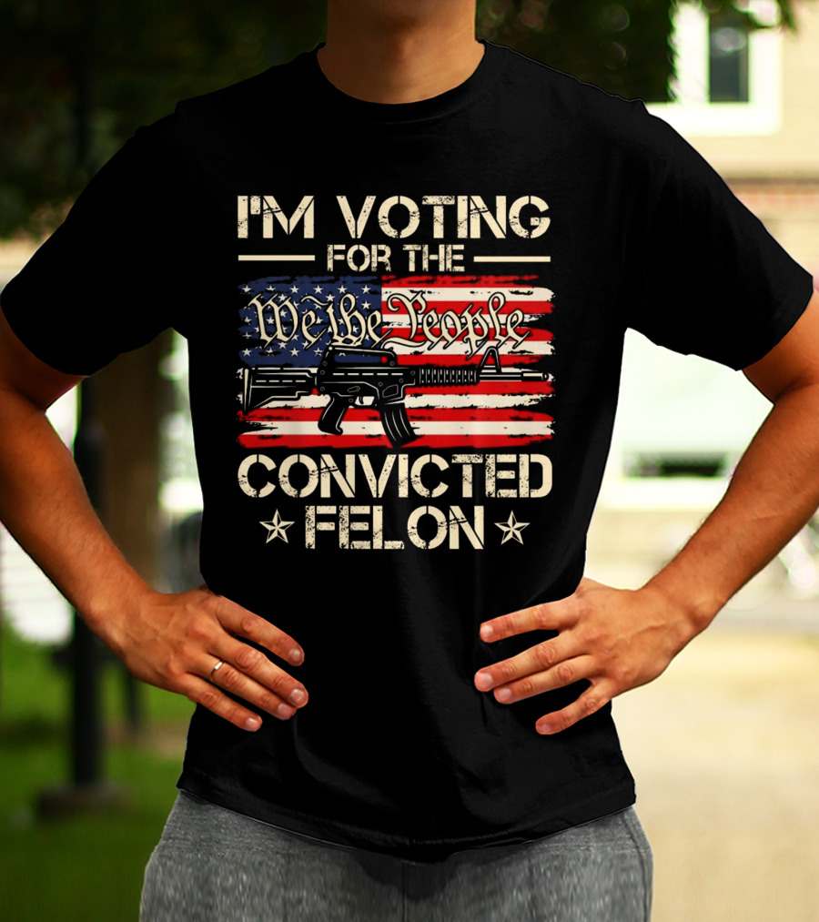 I'm Voting For The We The People Convicted Felon American Flag Rifle T-Shirt