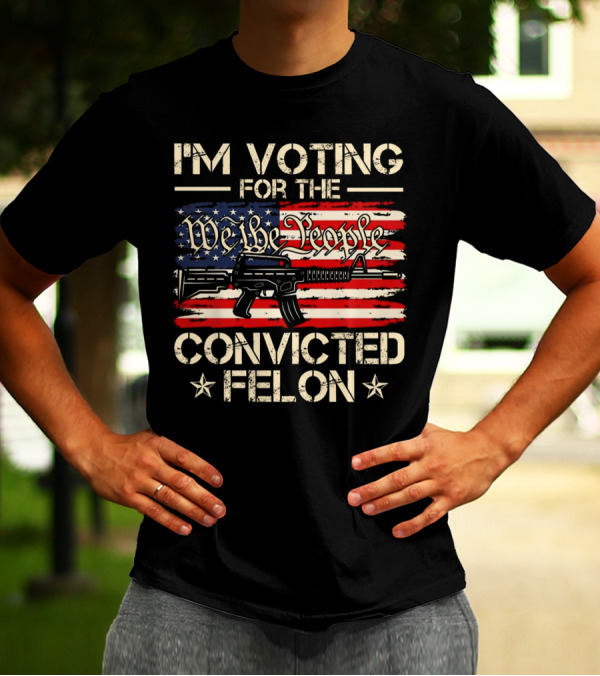 I'm Voting For The We The People Convicted Felon American Flag Rifle T-Shirt