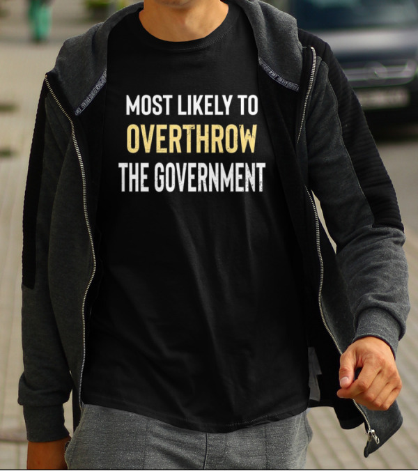 Most Likely To Overthrow The Government Text T-Shirt